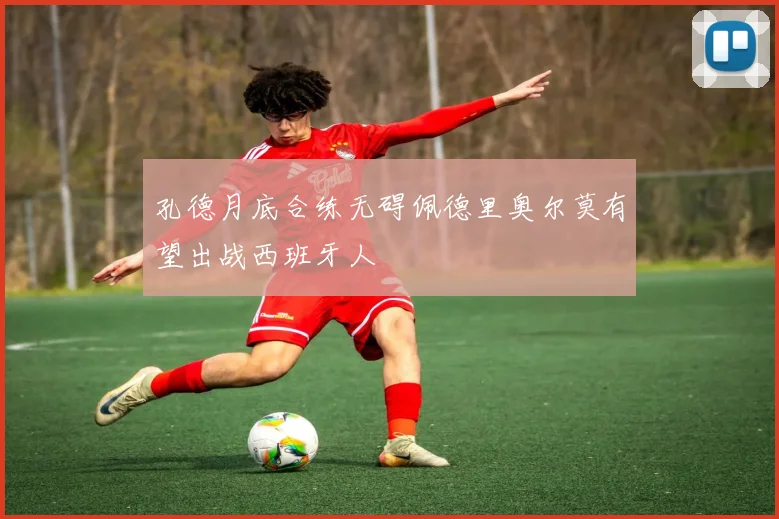 孔德月底合练无碍佩德里奥尔莫有望出战西班牙人