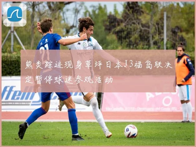 熊类踪迹现身草坪日本J3福岛联决定暂停球迷参观活动