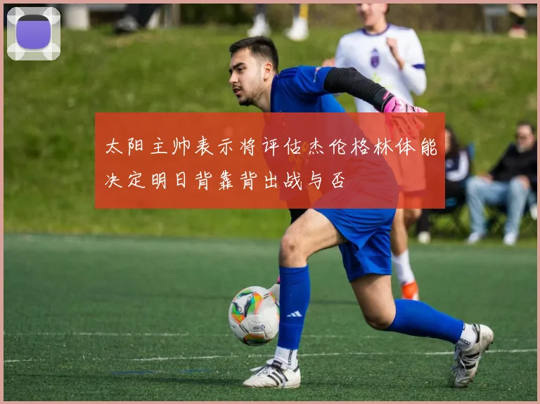 太阳主帅表示将评估杰伦格林体能决定明日背靠背出战与否