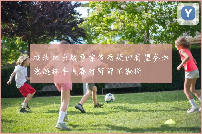 福法纳出战萨索洛存疑但有望参加意超杯半决赛对阵那不勒斯
