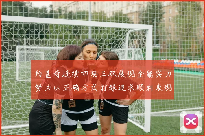 约基奇连续四场三双展现全能实力努力以正确方式打球追求顺利表现