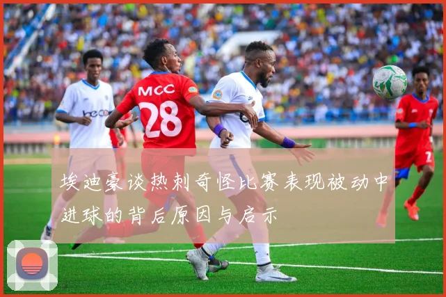 埃迪豪谈热刺奇怪比赛表现被动中进球的背后原因与启示