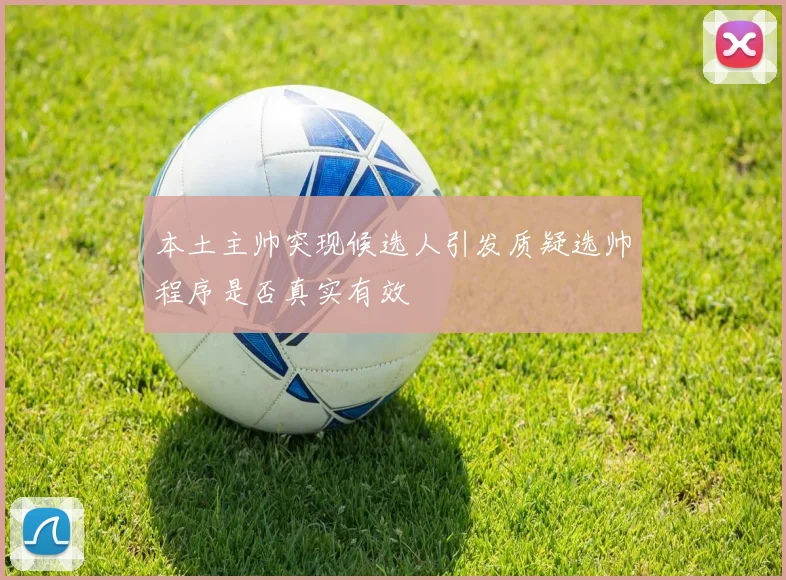 本土主帅突现候选人引发质疑选帅程序是否真实有效