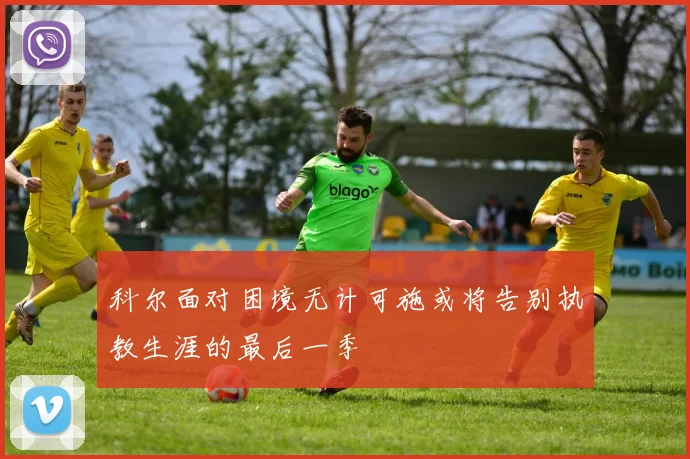 科尔面对困境无计可施或将告别执教生涯的最后一季