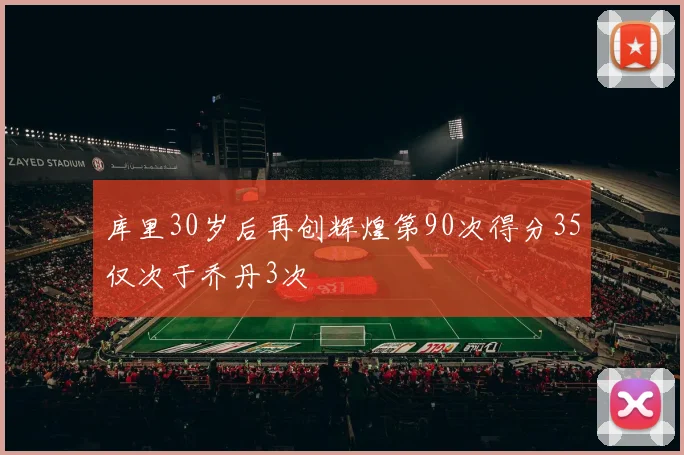 库里30岁后再创辉煌第90次得分35仅次于乔丹3次