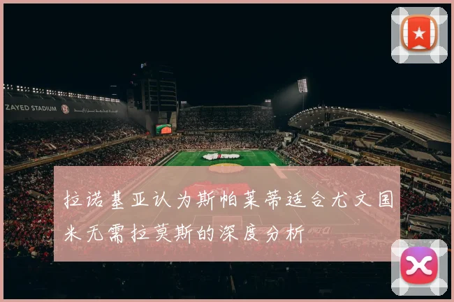 拉诺基亚认为斯帕莱蒂适合尤文国米无需拉莫斯的深度分析