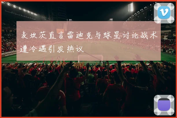 麦坎茨直言雷迪克与球星讨论战术遭冷遇引发热议
