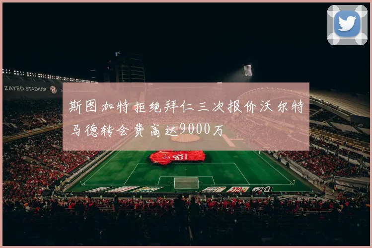 斯图加特拒绝拜仁三次报价沃尔特马德转会费高达9000万