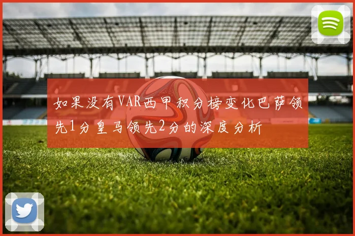 如果没有VAR西甲积分榜变化巴萨领先1分皇马领先2分的深度分析