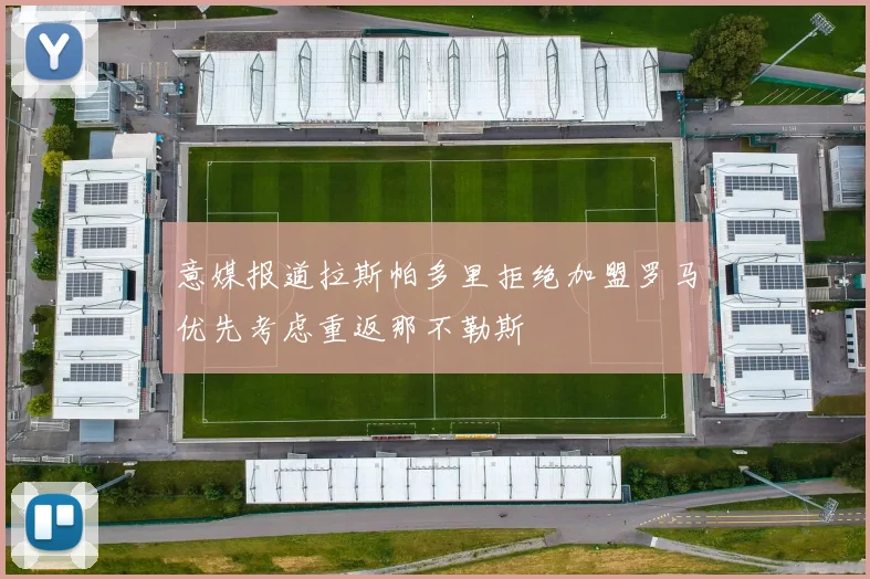 意媒报道拉斯帕多里拒绝加盟罗马优先考虑重返那不勒斯