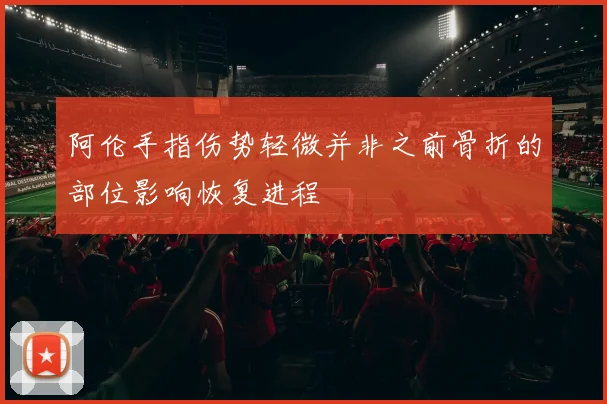 阿伦手指伤势轻微并非之前骨折的部位影响恢复进程